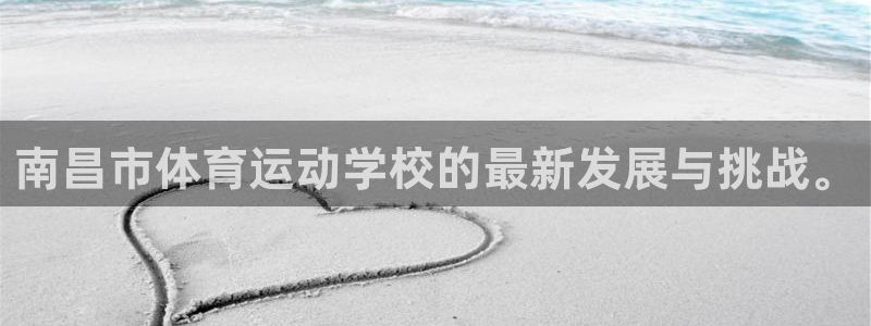 J9官网下载平台:南昌市体育运动学校的最新发展与挑战。